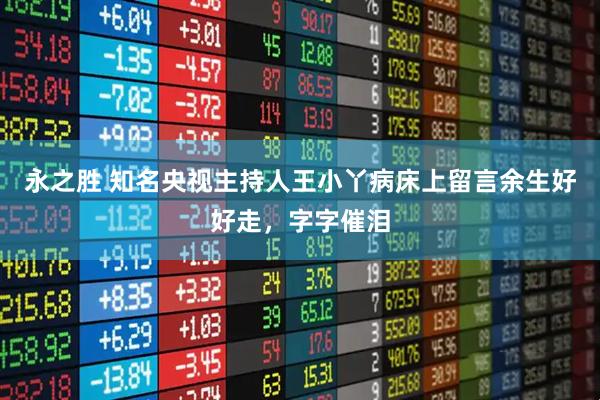 永之胜 知名央视主持人王小丫病床上留言余生好好走，字字催泪